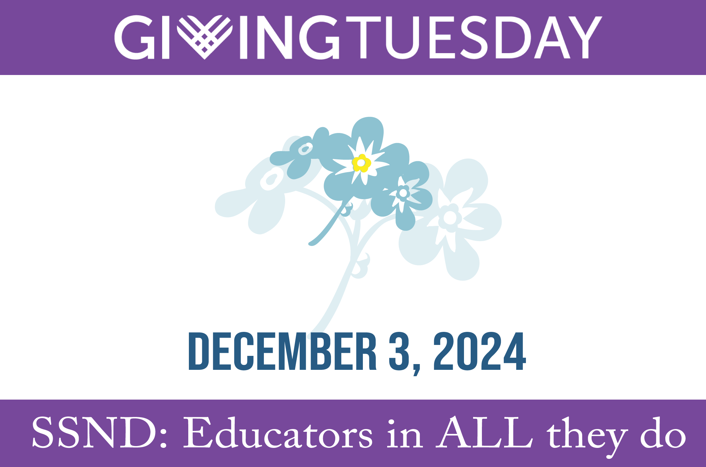 Image for Giving Tuesday 2024. Purple with Forget Me Nots and it says December 3, 2024 SSND: Educators in ALL they do